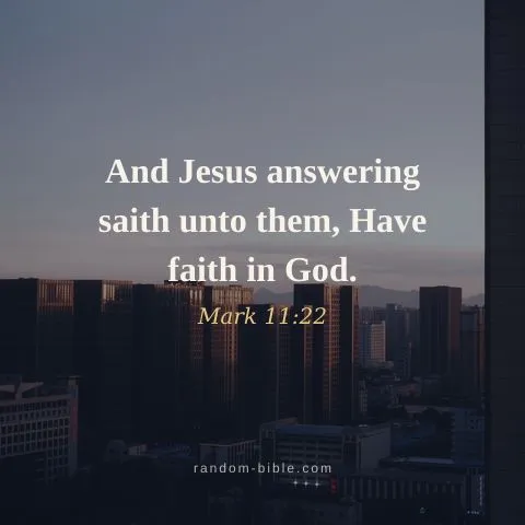 And Jesus answering saith unto them, Have faith in God. — Mark 11:22