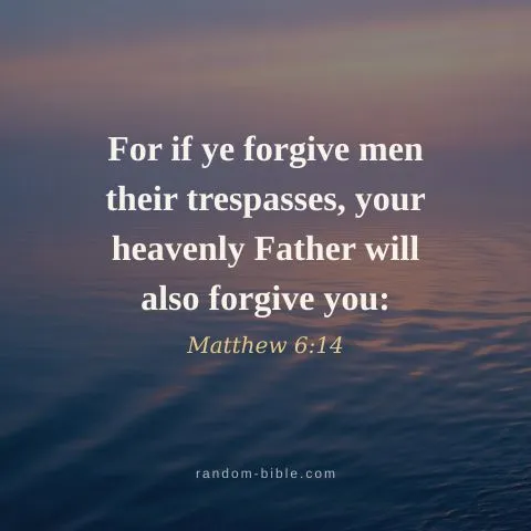 For if ye forgive men their trespasses, your heavenly Father will also forgive you: — Matthew 6:14