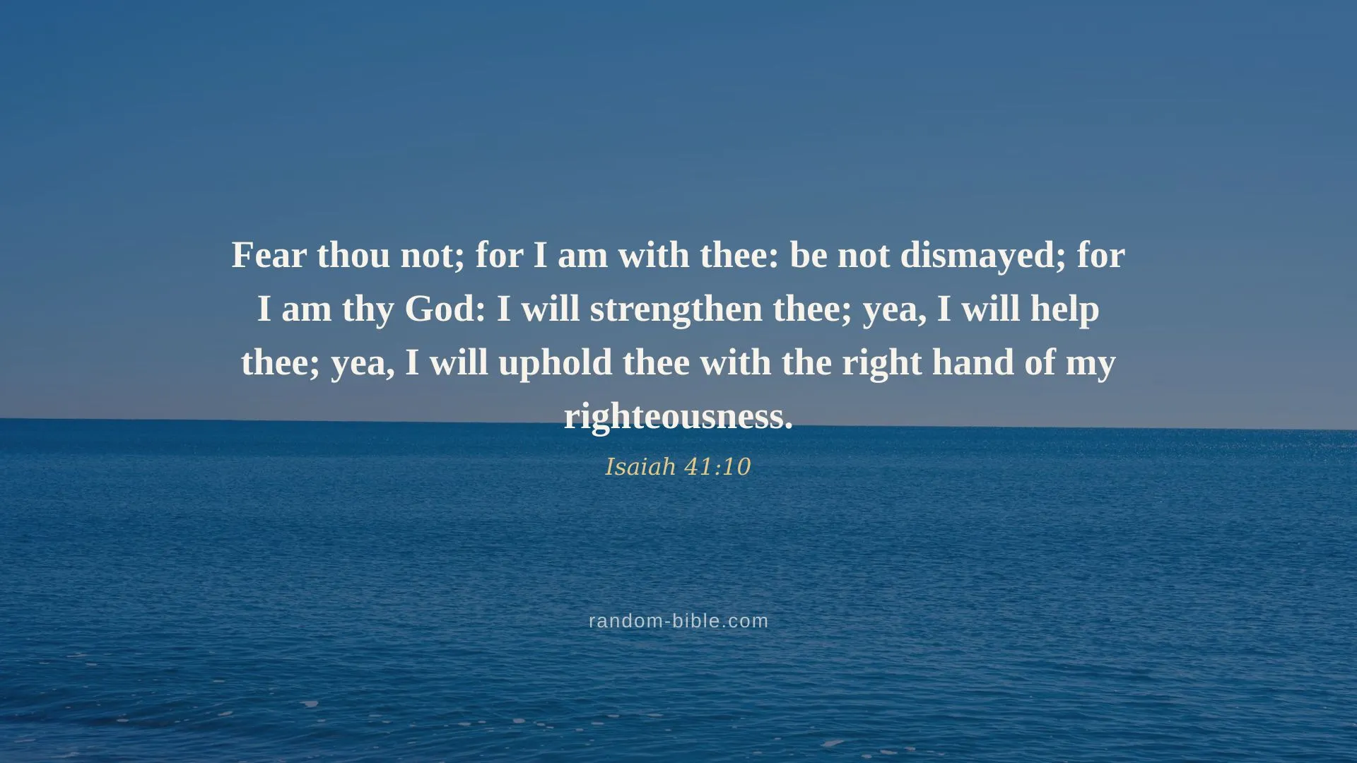 Isaiah 41:10 desktop wallpaper — “Fear thou not; for I am with thee: be not dismayed; for I am thy God: I will strengthen thee; yea, I will help thee; yea, I will uphold thee with the right hand of my righteousness.” (KJV)