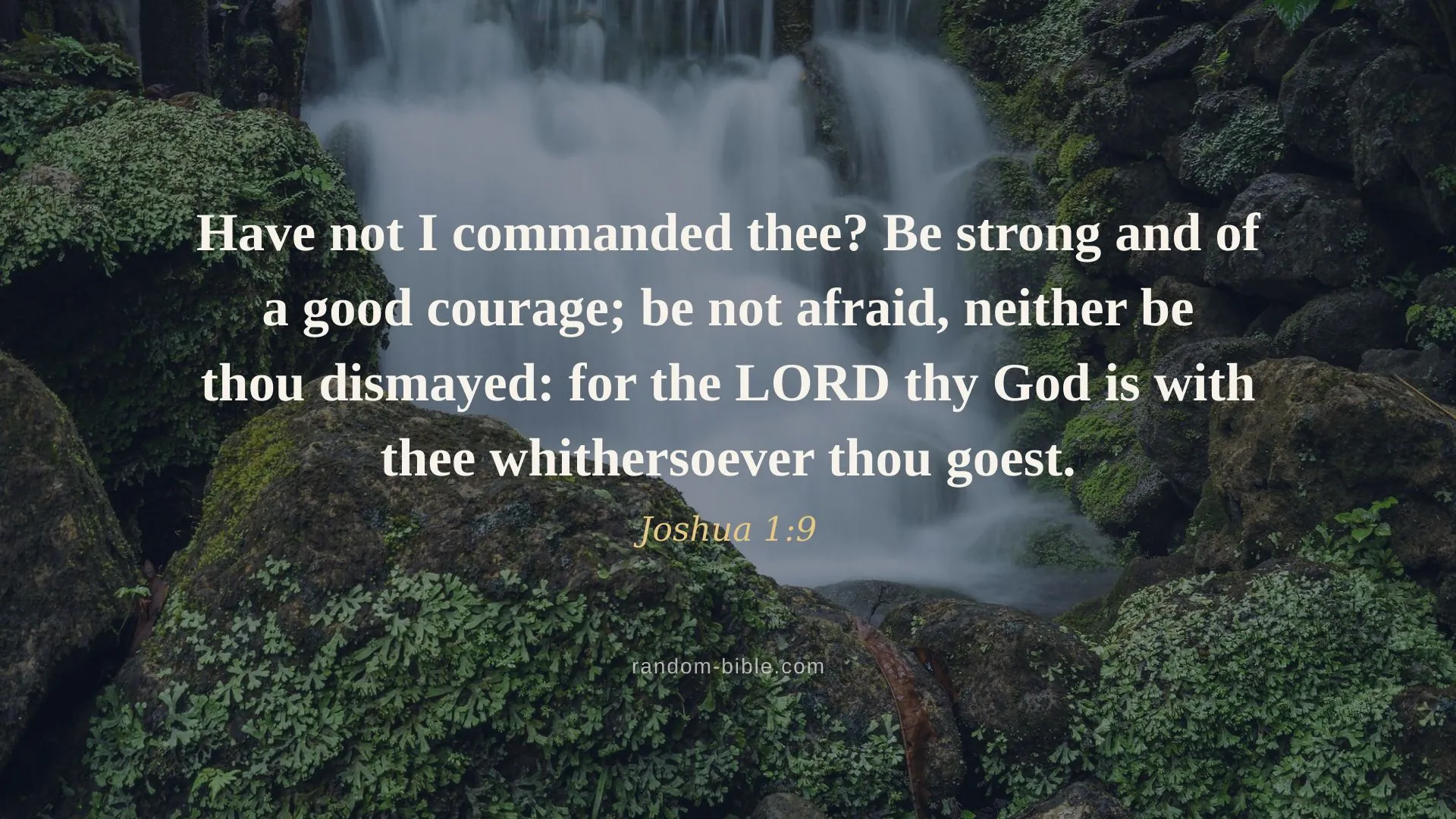 Joshua 1:9 desktop wallpaper — “Have not I commanded thee? Be strong and of a good courage; be not afraid, neither be thou dismayed: for the LORD thy God is with thee whithersoever thou goest.” (KJV)